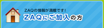 ZAQの情報が満載です！ ZAQにご加入の方