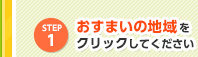 Step 1 おすまいの地域をクリックしてください