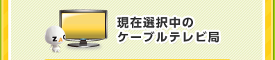 現在選択中のケーブルテレビ局
